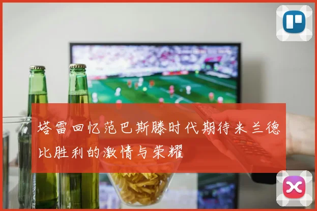 塔雷回忆范巴斯滕时代期待米兰德比胜利的激情与荣耀