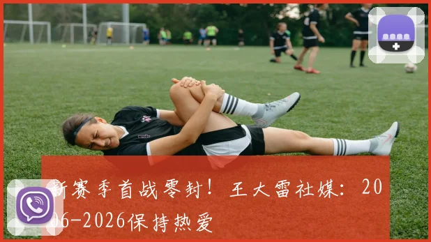 新赛季首战零封！王大雷社媒：2006-2026保持热爱