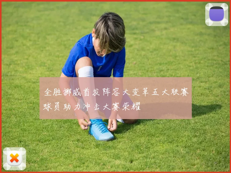 全胜挪威首发阵容大变革五大联赛球员助力冲击大赛荣耀