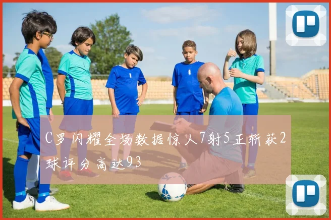 C罗闪耀全场数据惊人7射5正斩获2球评分高达93