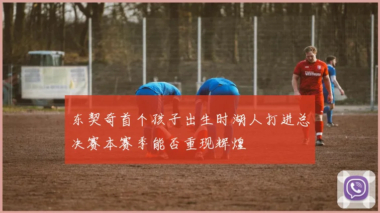 东契奇首个孩子出生时湖人打进总决赛本赛季能否重现辉煌