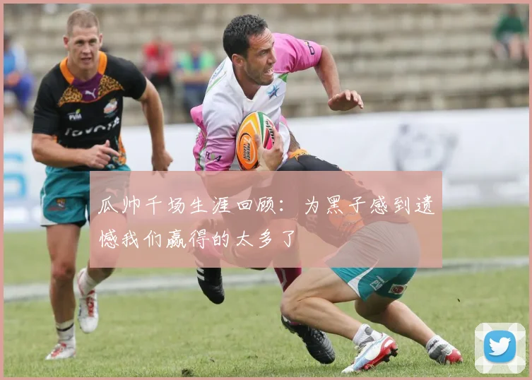 瓜帅千场生涯回顾：为黑子感到遗憾我们赢得的太多了