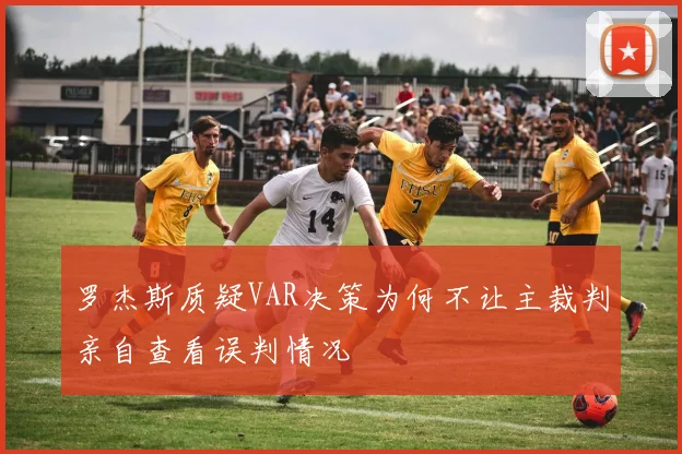 罗杰斯质疑VAR决策为何不让主裁判亲自查看误判情况