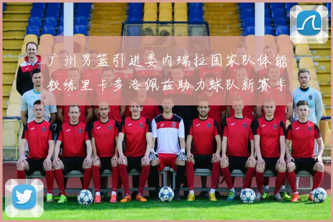 广州男篮引进委内瑞拉国家队体能教练里卡多洛佩兹助力球队新赛季