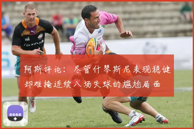 阿斯评论：尽管什琴斯尼表现稳健却难掩连续八场失球的尴尬局面