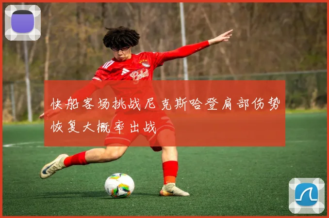 快船客场挑战尼克斯哈登肩部伤势恢复大概率出战