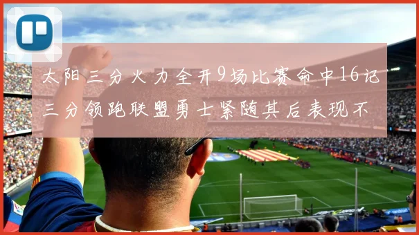 太阳三分火力全开9场比赛命中16记三分领跑联盟勇士紧随其后表现不俗