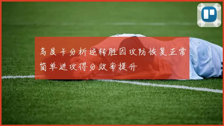 乌度卡分析逆转胜因攻防恢复正常简单进攻得分效率提升