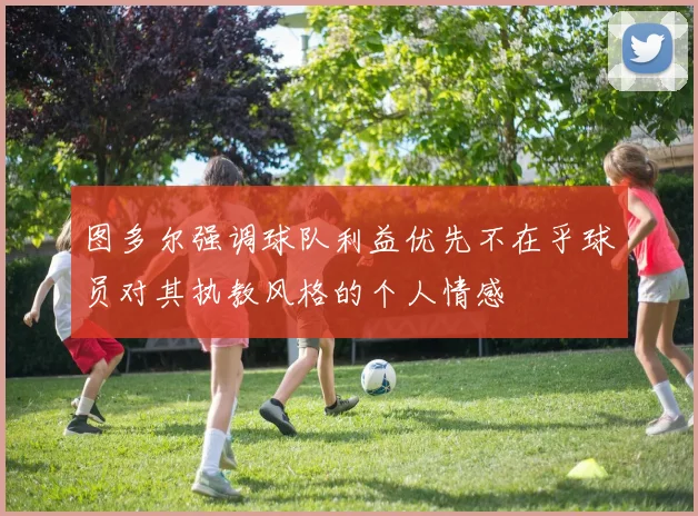 图多尔强调球队利益优先不在乎球员对其执教风格的个人情感