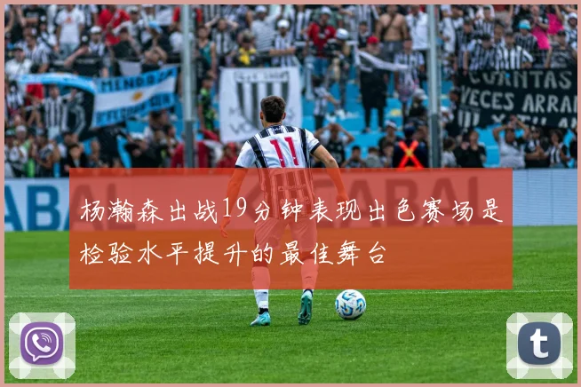 杨瀚森出战19分钟表现出色赛场是检验水平提升的最佳舞台