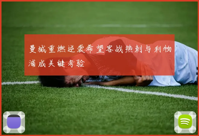 曼城重燃逆袭希望客战热刺与利物浦成关键考验