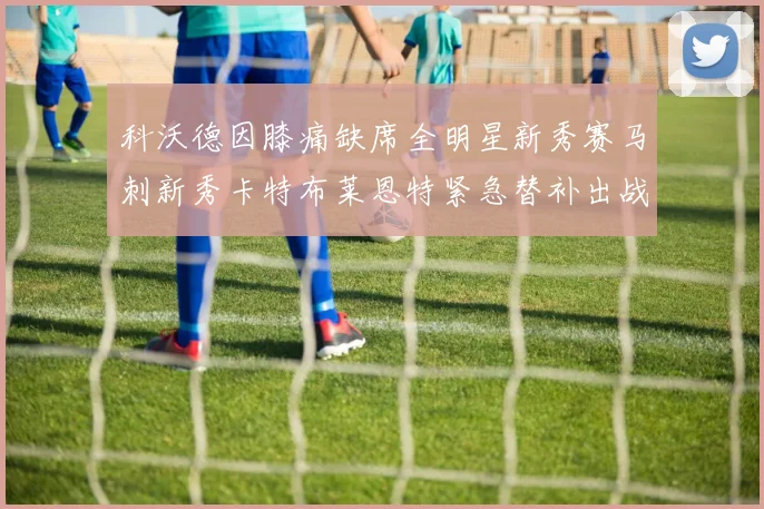 科沃德因膝痛缺席全明星新秀赛马刺新秀卡特布莱恩特紧急替补出战