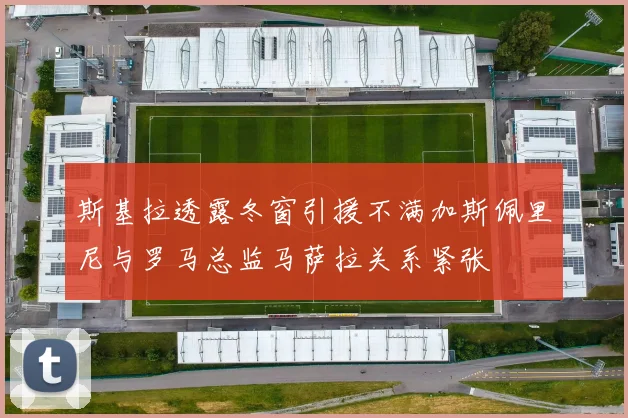 斯基拉透露冬窗引援不满加斯佩里尼与罗马总监马萨拉关系紧张