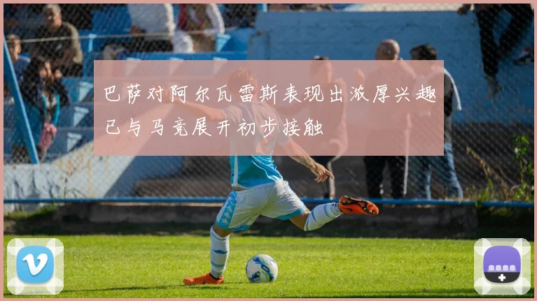 巴萨对阿尔瓦雷斯表现出浓厚兴趣已与马竞展开初步接触