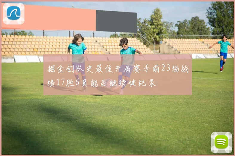掘金创队史最佳开局赛季前23场战绩17胜6负能否继续破纪录