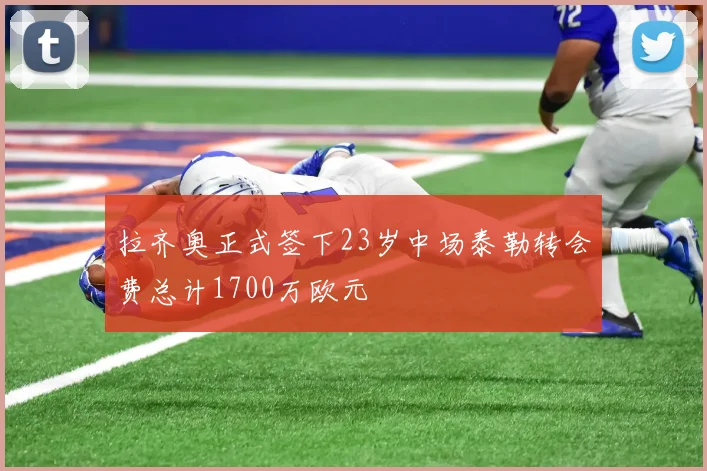 拉齐奥正式签下23岁中场泰勒转会费总计1700万欧元