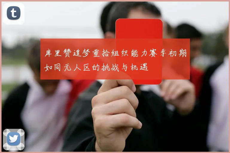库里赞追梦重拾组织能力赛季初期如同无人区的挑战与机遇