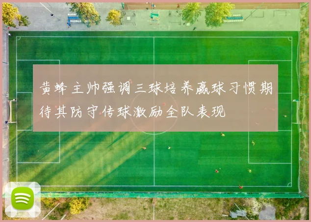 黄蜂主帅强调三球培养赢球习惯期待其防守传球激励全队表现