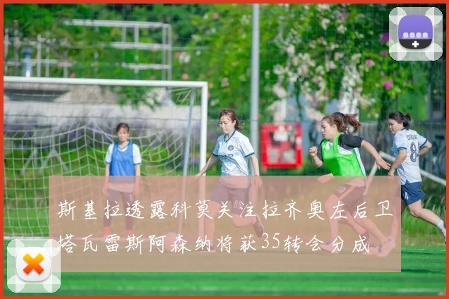 斯基拉透露科莫关注拉齐奥左后卫塔瓦雷斯阿森纳将获35转会分成