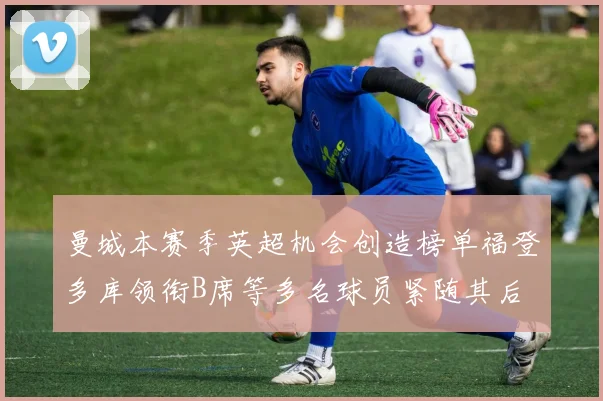 曼城本赛季英超机会创造榜单福登多库领衔B席等多名球员紧随其后