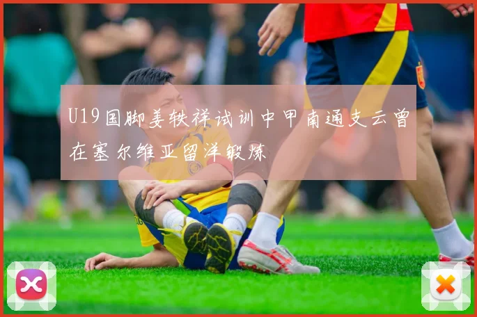 U19国脚姜轶祥试训中甲南通支云曾在塞尔维亚留洋锻炼